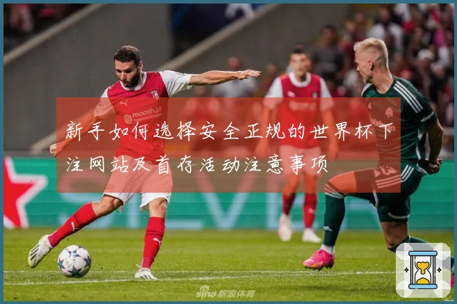 新手如何选择安全正规的世界杯下注网站及首存活动注意事项