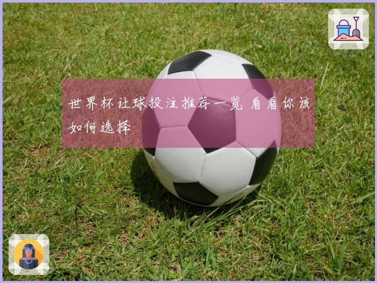 世界杯让球投注推荐一览 看看你该如何选择