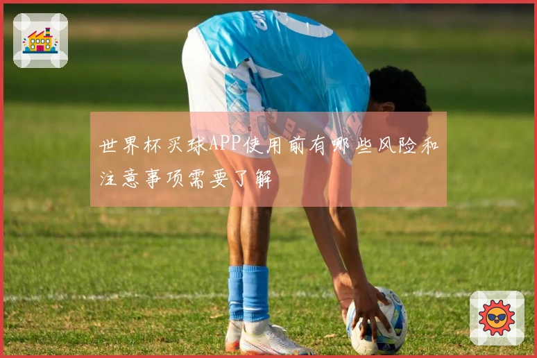 世界杯买球APP使用前有哪些风险和注意事项需要了解