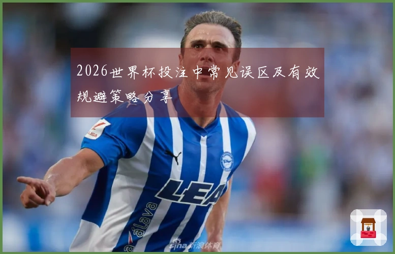 2026世界杯投注中常见误区及有效规避策略分享