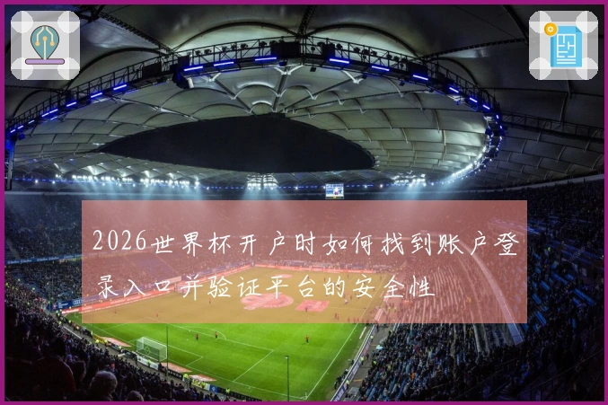 2026世界杯开户时如何找到账户登录入口并验证平台的安全性