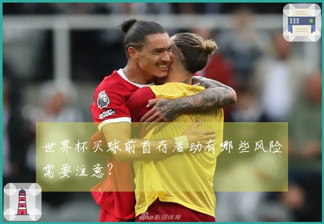 世界杯买球前首存活动有哪些风险需要注意？
