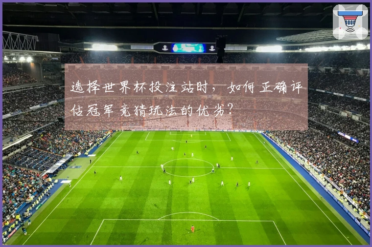 选择世界杯投注站时，如何正确评估冠军竞猜玩法的优劣？