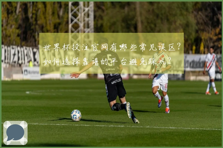 世界杯投注官网有哪些常见误区？如何选择靠谱的平台避免踩坑？