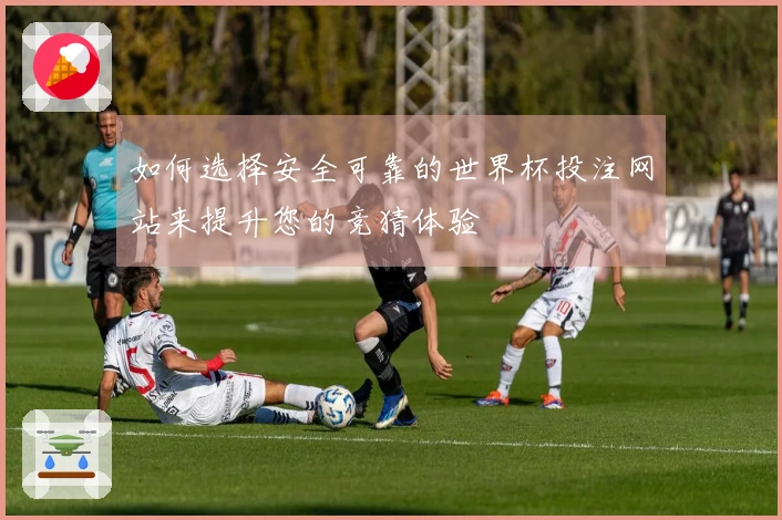 如何选择安全可靠的世界杯投注网站来提升您的竞猜体验