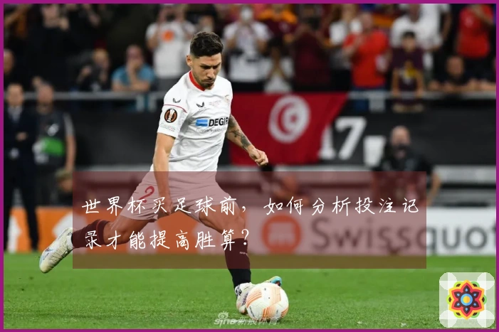世界杯买足球前，如何分析投注记录才能提高胜算？