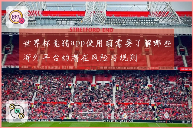 世界杯竞猜app使用前需要了解哪些海外平台的潜在风险与规则