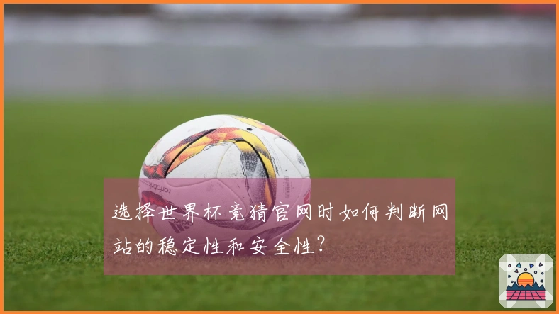 选择世界杯竞猜官网时如何判断网站的稳定性和安全性？