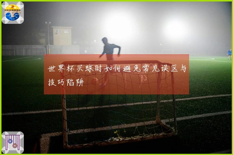 世界杯买球时如何避免常见误区与技巧陷阱