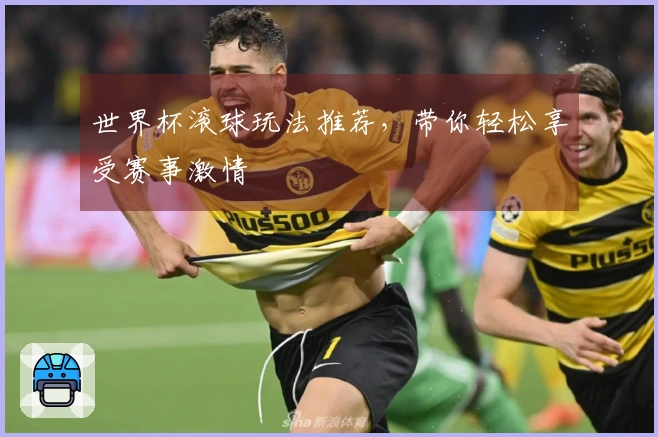 世界杯滚球玩法推荐，带你轻松享受赛事激情