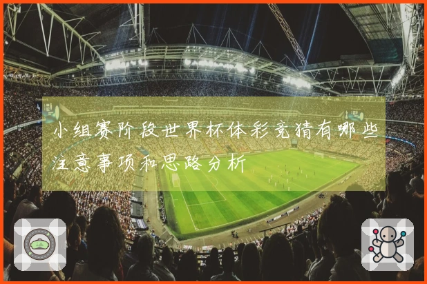 小组赛阶段世界杯体彩竞猜有哪些注意事项和思路分析