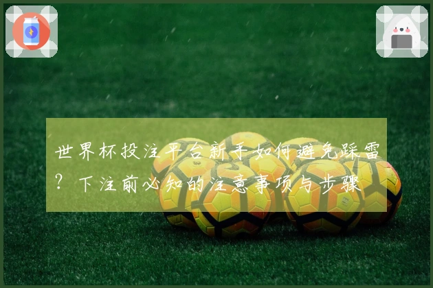 世界杯投注平台新手如何避免踩雷？下注前必知的注意事项与步骤