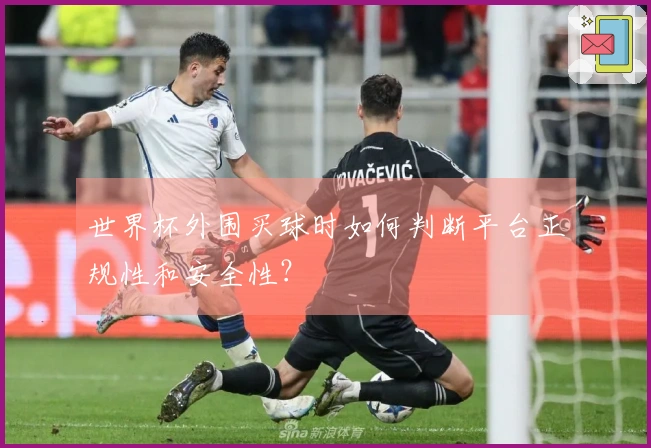 世界杯外围买球时如何判断平台正规性和安全性？