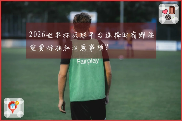 2026世界杯买球平台选择时有哪些重要标准和注意事项？