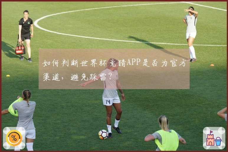 如何判断世界杯竞猜APP是否为官方渠道，避免踩雷？