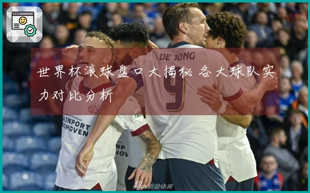 世界杯滚球盘口大揭秘 各大球队实力对比分析