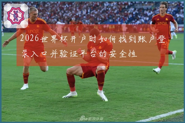 2026世界杯开户时如何找到账户登录入口并验证平台的安全性