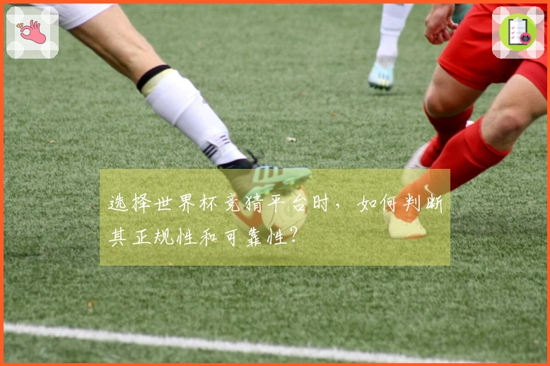 选择世界杯竞猜平台时，如何判断其正规性和可靠性？