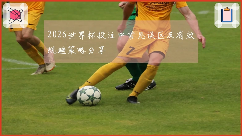 2026世界杯投注中常见误区及有效规避策略分享