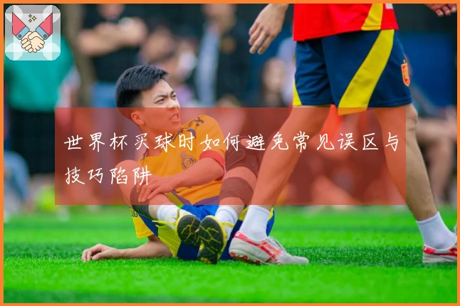 世界杯买球时如何避免常见误区与技巧陷阱