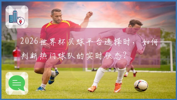 2026世界杯买球平台选择时，如何判断热门球队的实时状态？