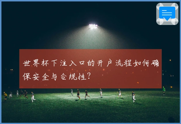 世界杯下注入口的开户流程如何确保安全与合规性？