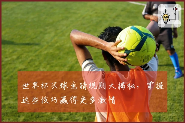 世界杯买球竞猜规则大揭秘，掌握这些技巧赢得更多激情