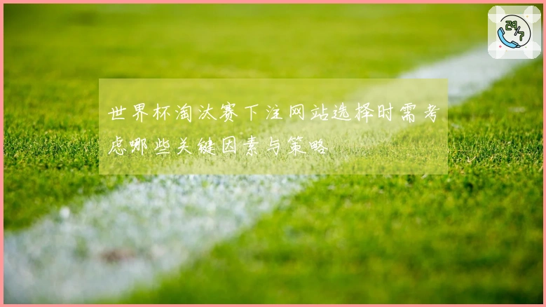 世界杯淘汰赛下注网站选择时需考虑哪些关键因素与策略