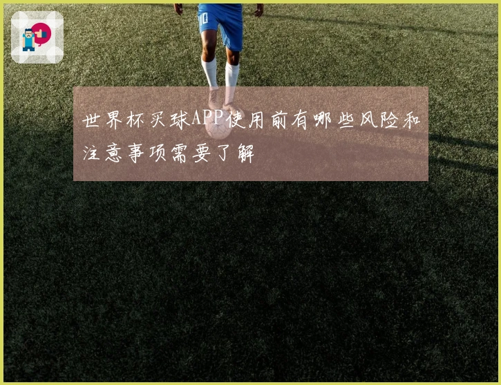 世界杯买球APP使用前有哪些风险和注意事项需要了解