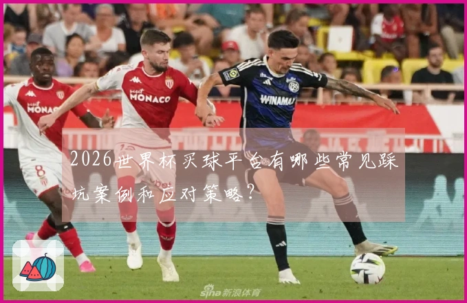 2026世界杯买球平台有哪些常见踩坑案例和应对策略？