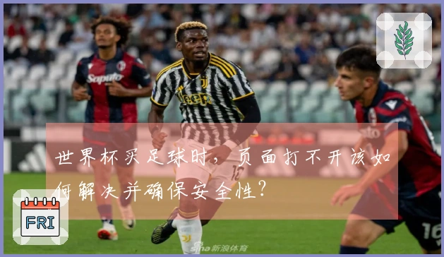 世界杯买足球时，页面打不开该如何解决并确保安全性？