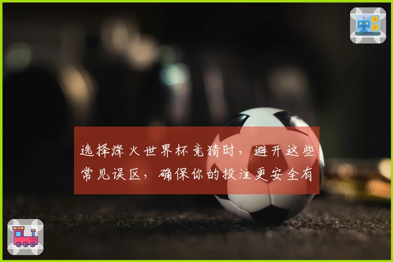 选择烽火世界杯竞猜时，避开这些常见误区，确保你的投注更安全有效
