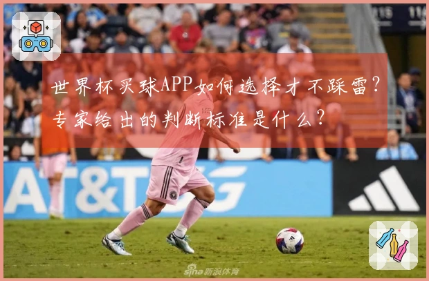 世界杯买球APP如何选择才不踩雷？专家给出的判断标准是什么？