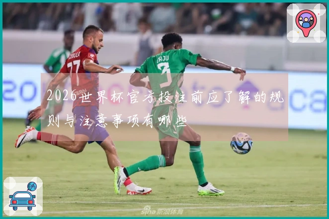 2026世界杯官方投注前应了解的规则与注意事项有哪些