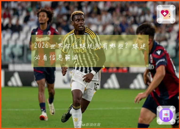 2026世界杯让球规则有哪些？球迷必看信息解读
