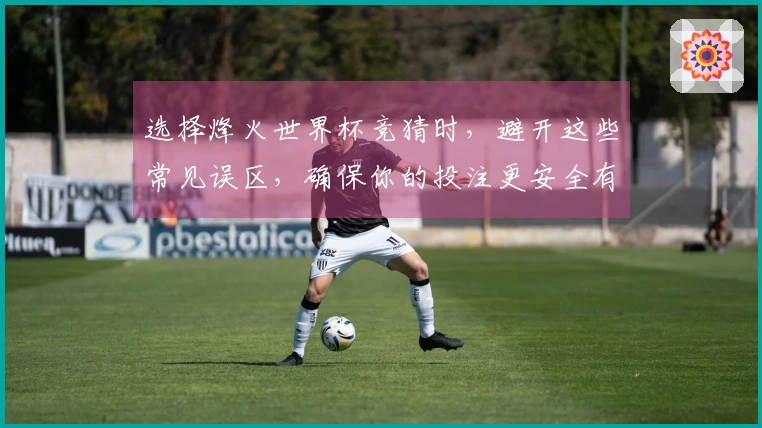 选择烽火世界杯竞猜时，避开这些常见误区，确保你的投注更安全有效