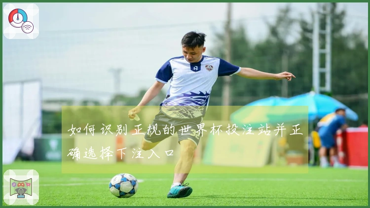 如何识别正规的世界杯投注站并正确选择下注入口
