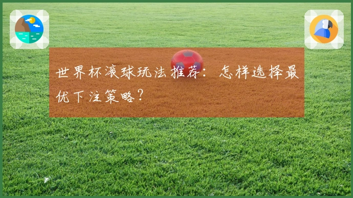 世界杯滚球玩法推荐：怎样选择最优下注策略？